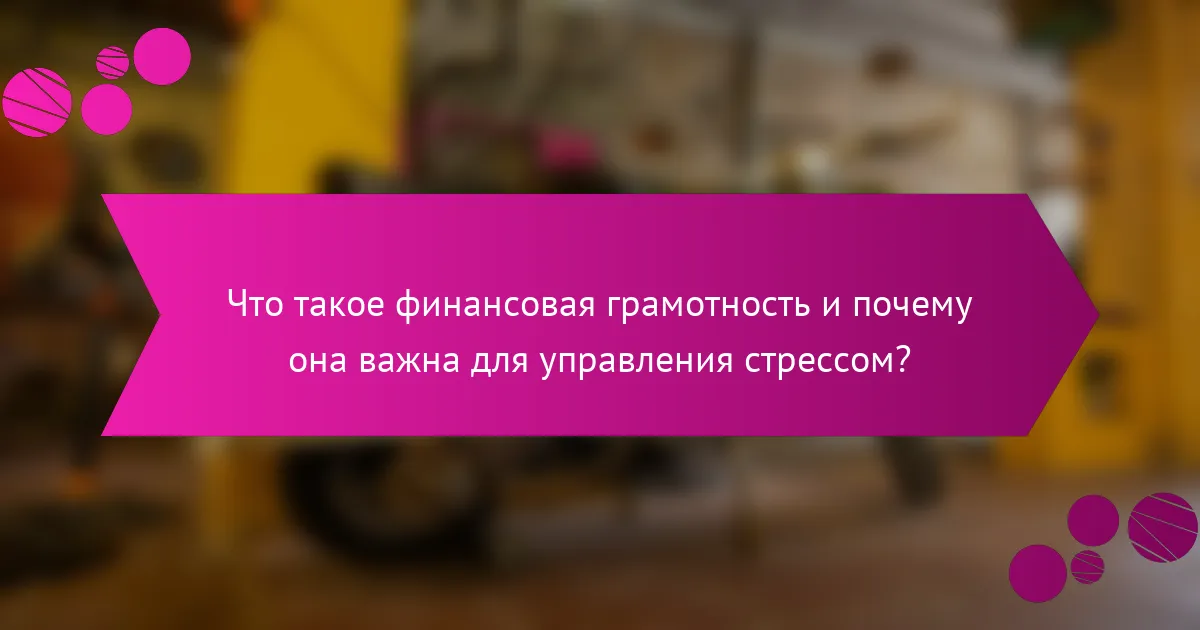 Что такое финансовая грамотность и почему она важна для управления стрессом?