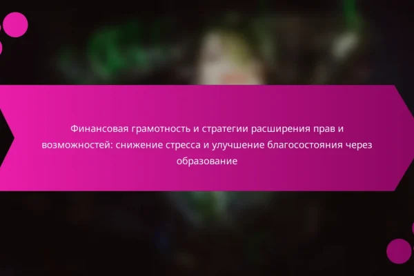 Финансовая грамотность и стратегии расширения прав и возможностей: снижение стресса и улучшение благосостояния через образование