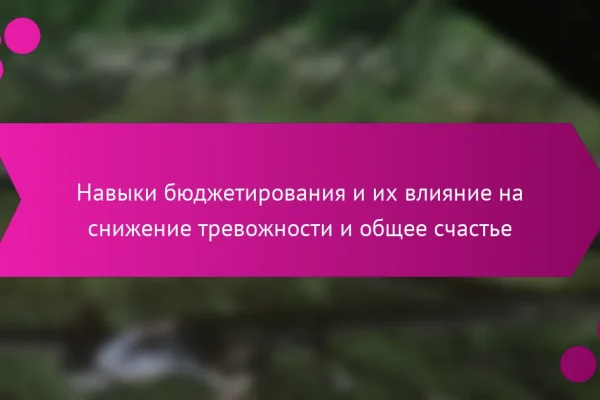 Навыки бюджетирования и их влияние на снижение тревожности и общее счастье