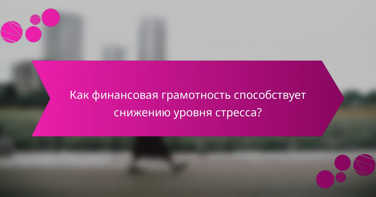 Как финансовая грамотность способствует снижению уровня стресса?