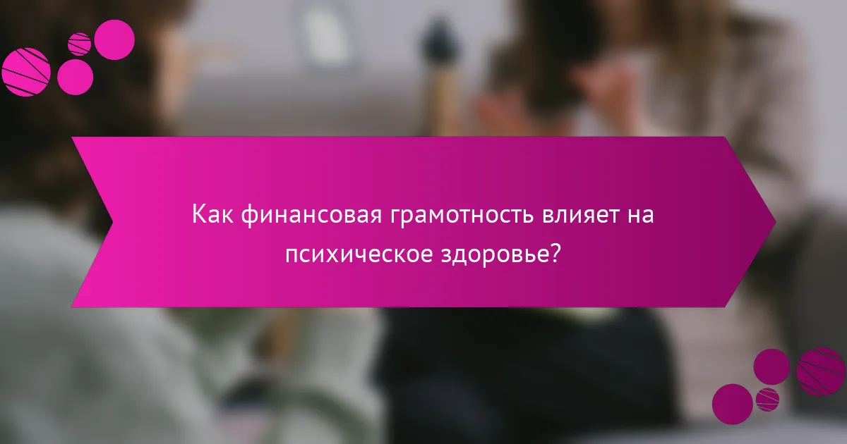 Как финансовая грамотность влияет на психическое здоровье?