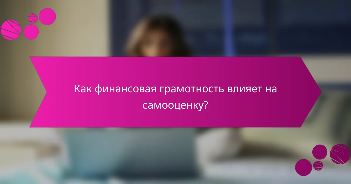 Как финансовая грамотность влияет на самооценку?