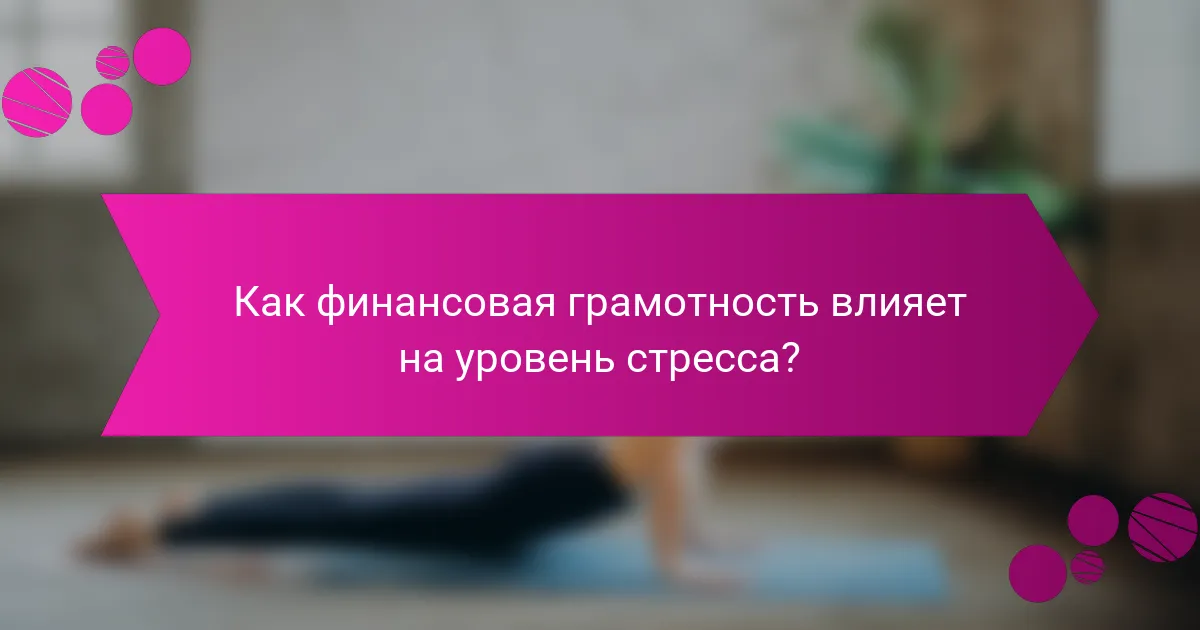 Как финансовая грамотность влияет на уровень стресса?