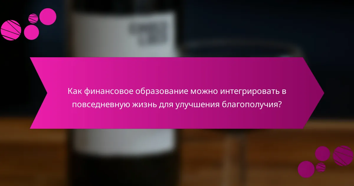 Как финансовое образование можно интегрировать в повседневную жизнь для улучшения благополучия?