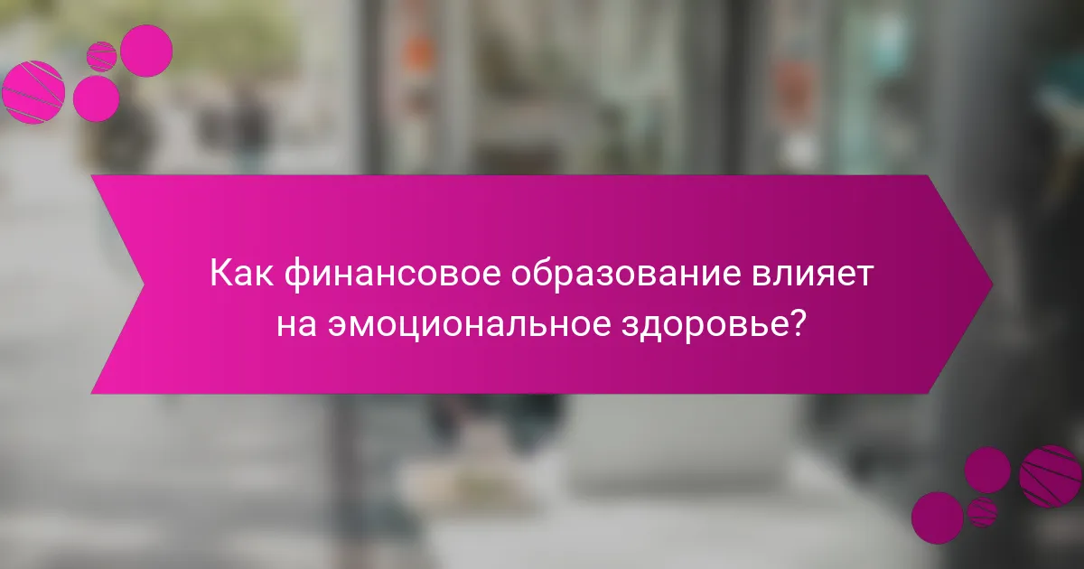 Как финансовое образование влияет на эмоциональное здоровье?