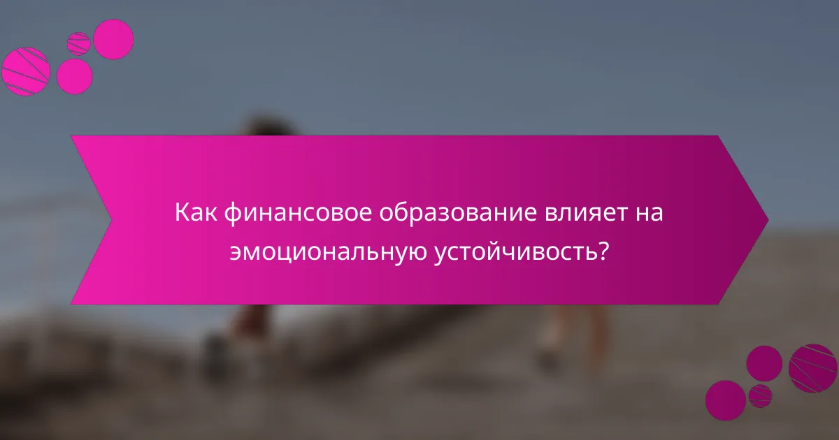 Как финансовое образование влияет на эмоциональную устойчивость?