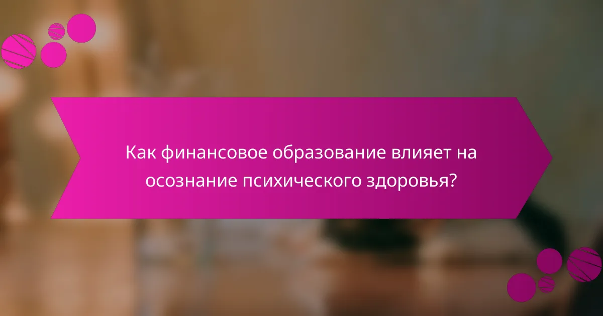 Как финансовое образование влияет на осознание психического здоровья?