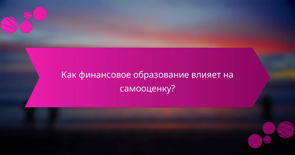 Как финансовое образование влияет на самооценку?