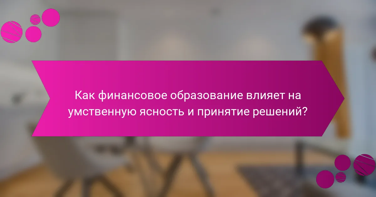 Как финансовое образование влияет на умственную ясность и принятие решений?