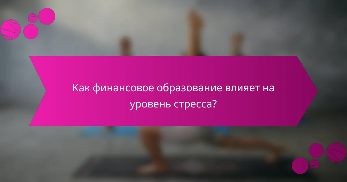 Как финансовое образование влияет на уровень стресса?