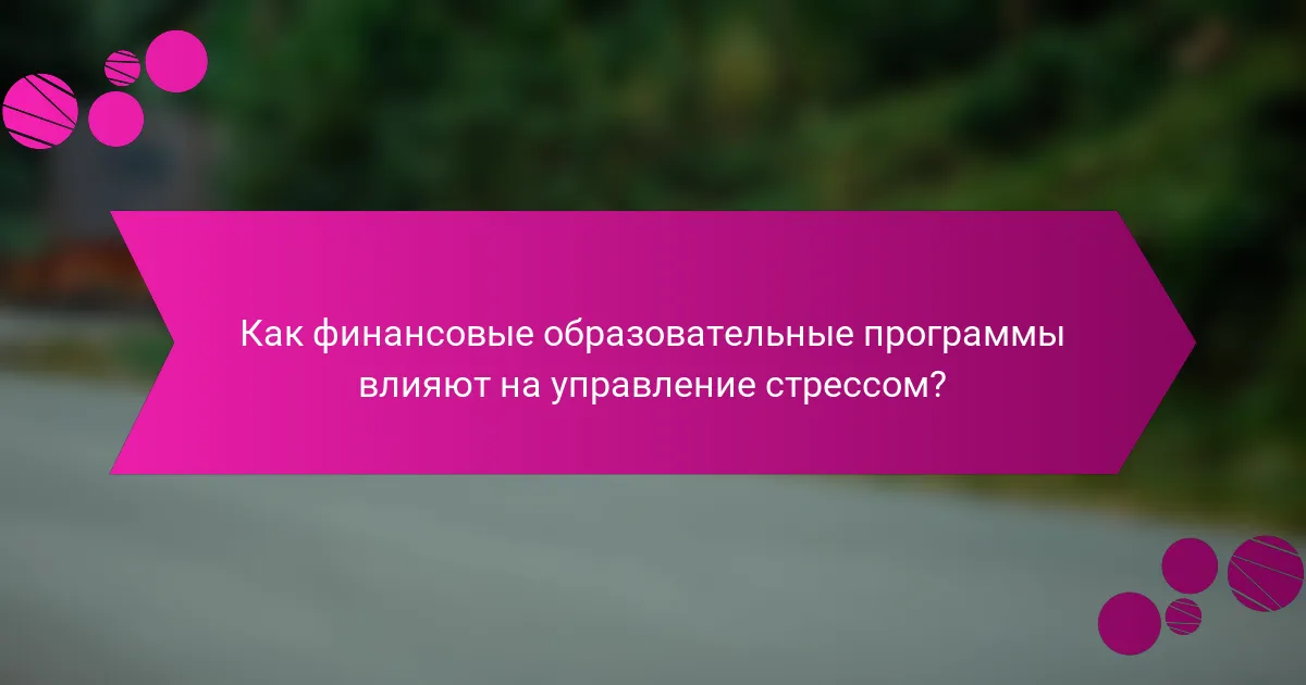 Как финансовые образовательные программы влияют на управление стрессом?