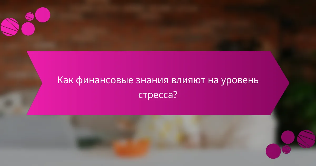 Как финансовые знания влияют на уровень стресса?