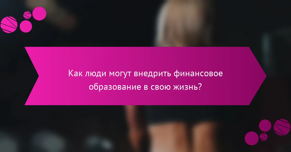 Как люди могут внедрить финансовое образование в свою жизнь?