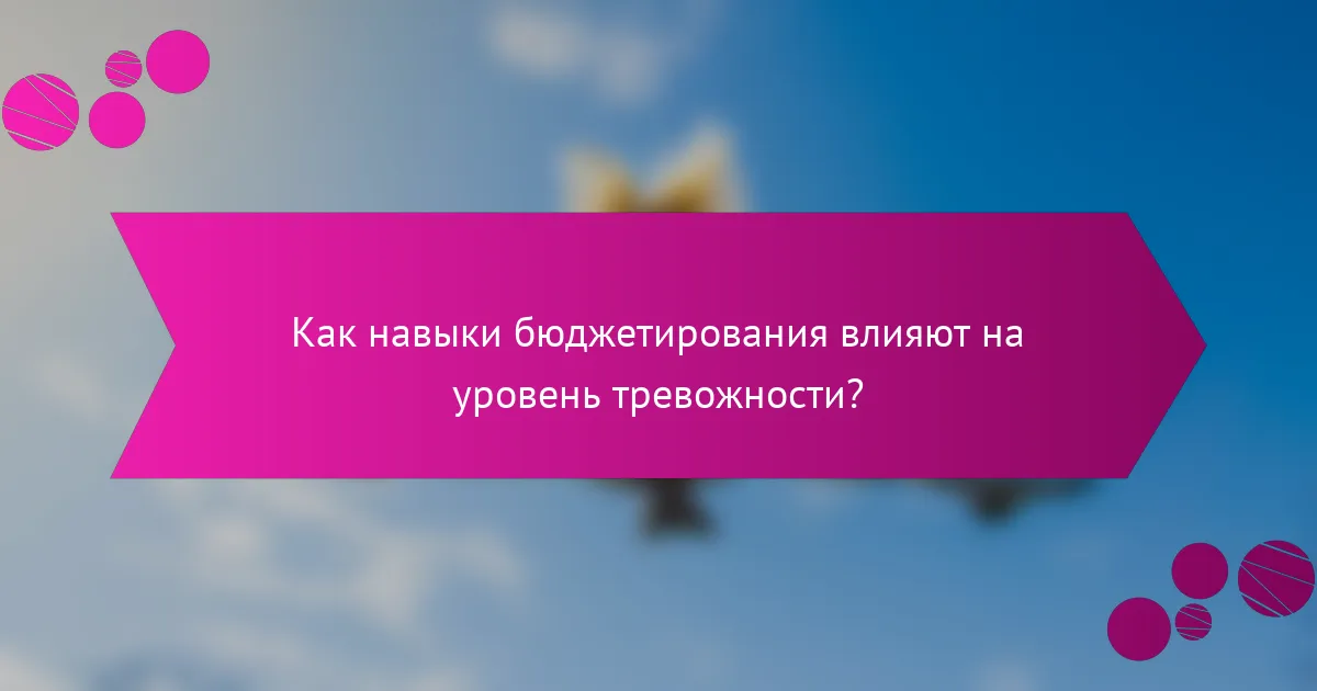 Как навыки бюджетирования влияют на уровень тревожности?