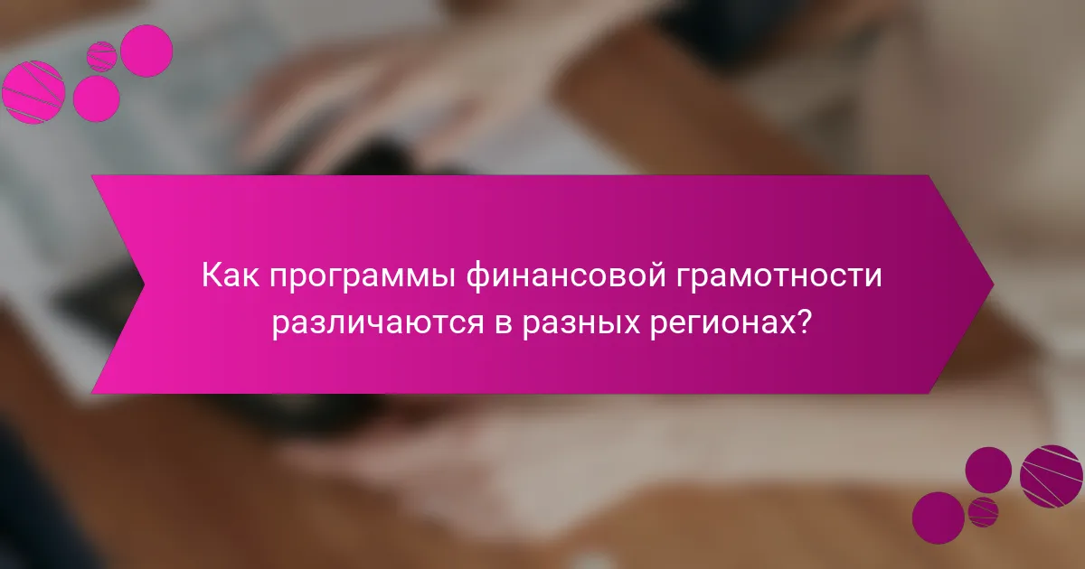 Как программы финансовой грамотности различаются в разных регионах?