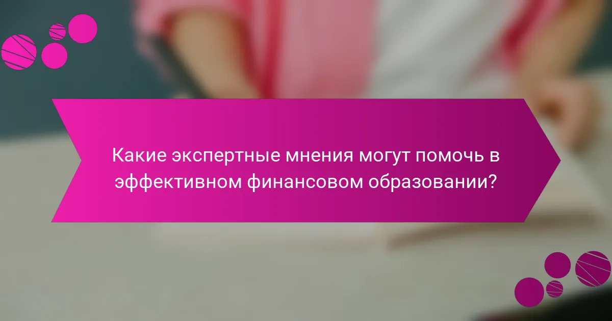 Какие экспертные мнения могут помочь в эффективном финансовом образовании?