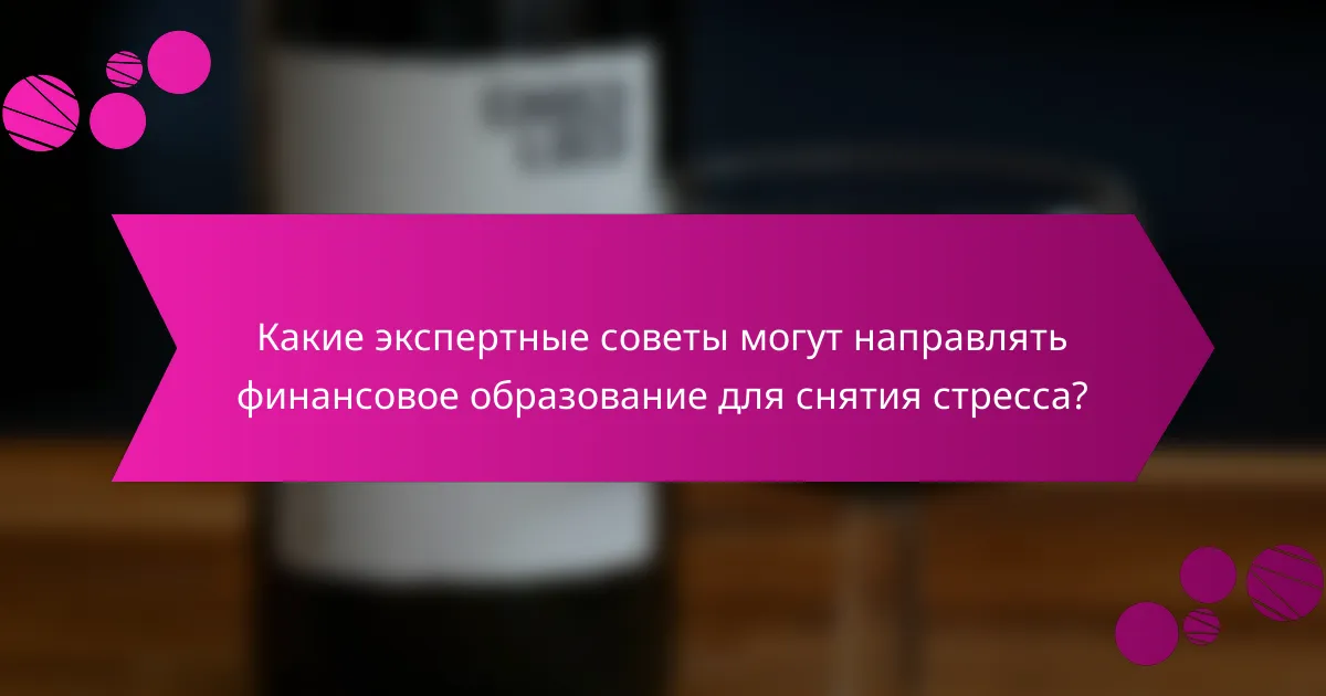 Какие экспертные советы могут направлять финансовое образование для снятия стресса?