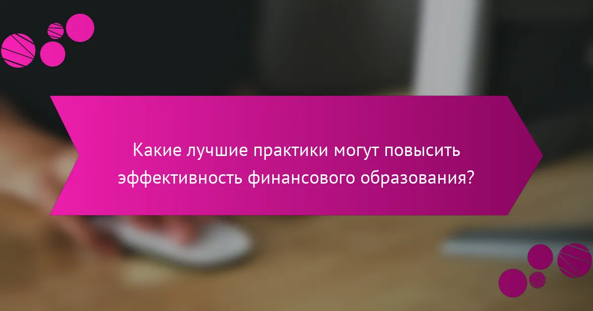 Какие лучшие практики могут повысить эффективность финансового образования?