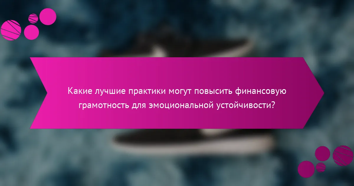 Какие лучшие практики могут повысить финансовую грамотность для эмоциональной устойчивости?