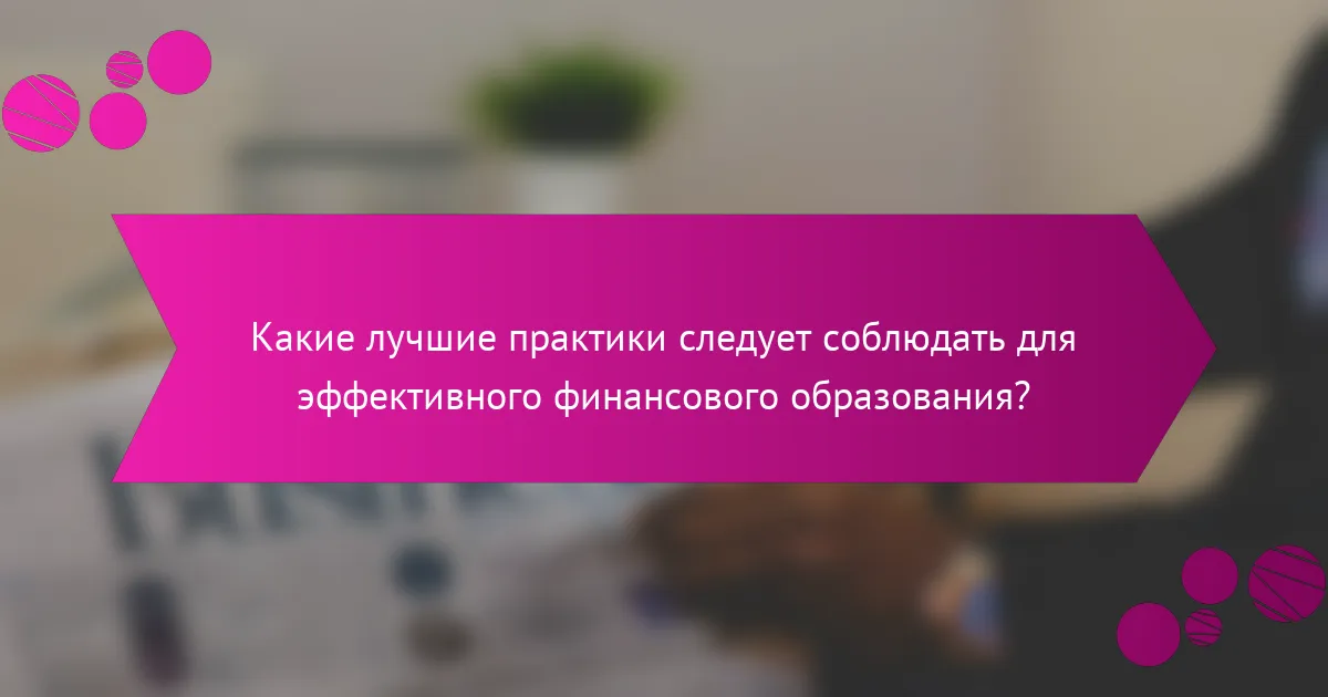 Какие лучшие практики следует соблюдать для эффективного финансового образования?