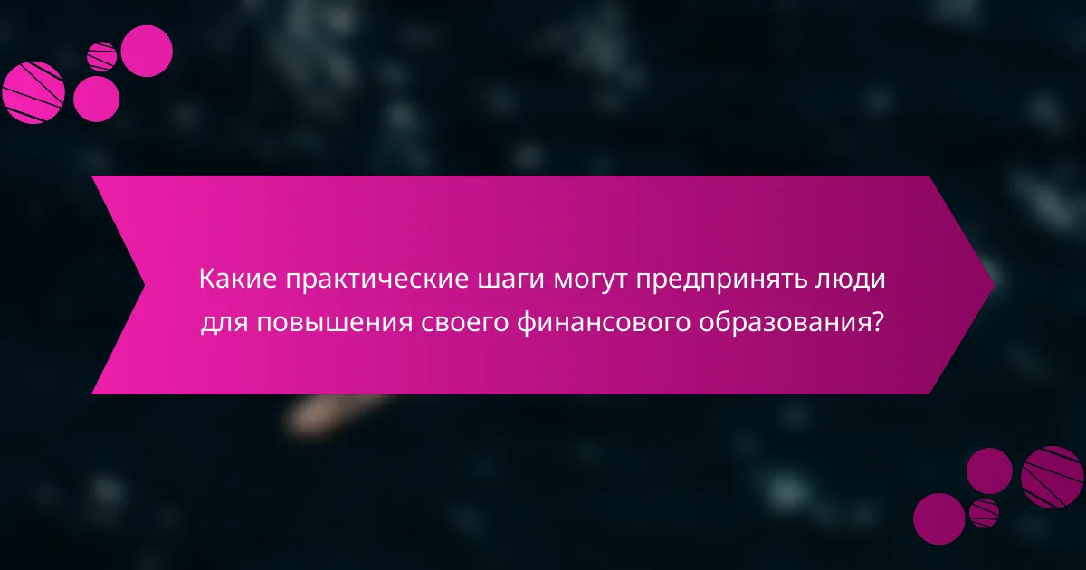 Какие практические шаги могут предпринять люди для повышения своего финансового образования?