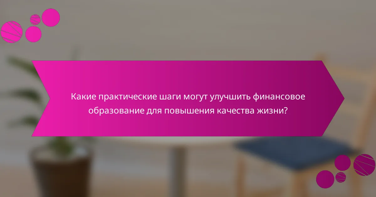 Какие практические шаги могут улучшить финансовое образование для повышения качества жизни?