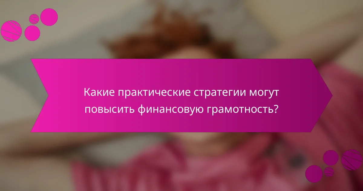 Какие практические стратегии могут повысить финансовую грамотность?