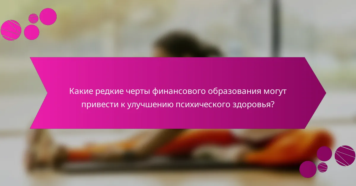 Какие редкие черты финансового образования могут привести к улучшению психического здоровья?