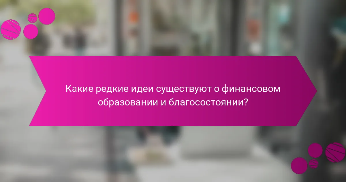Какие редкие идеи существуют о финансовом образовании и благосостоянии?