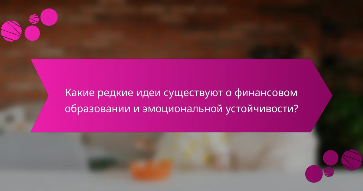 Какие редкие идеи существуют о финансовом образовании и эмоциональной устойчивости?