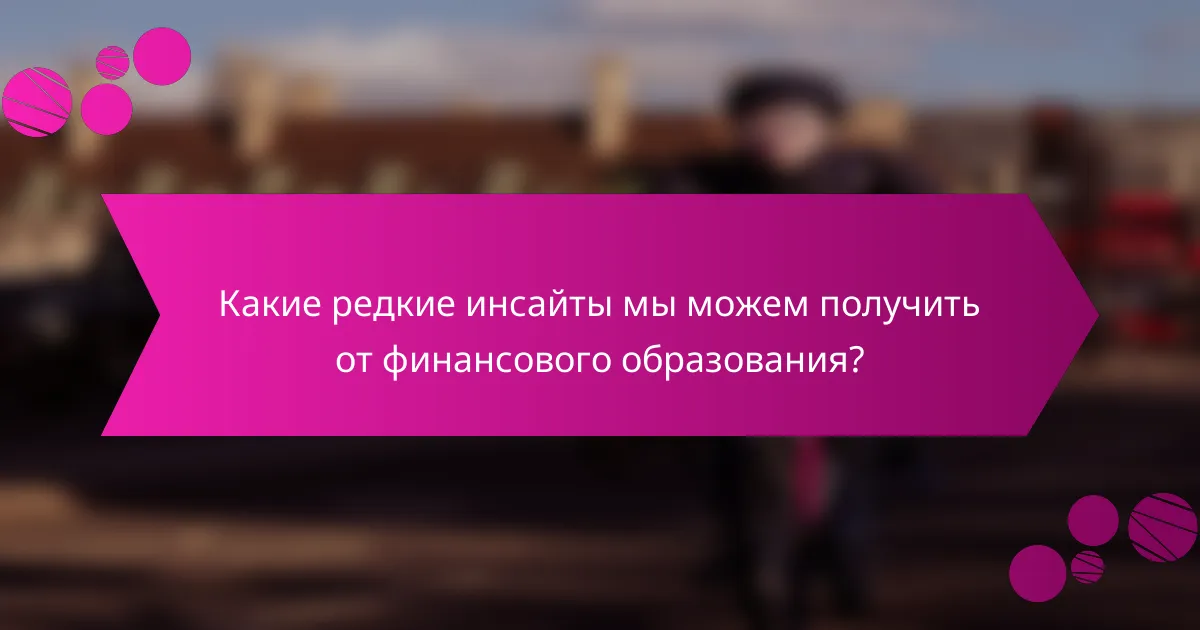 Какие редкие инсайты мы можем получить от финансового образования?