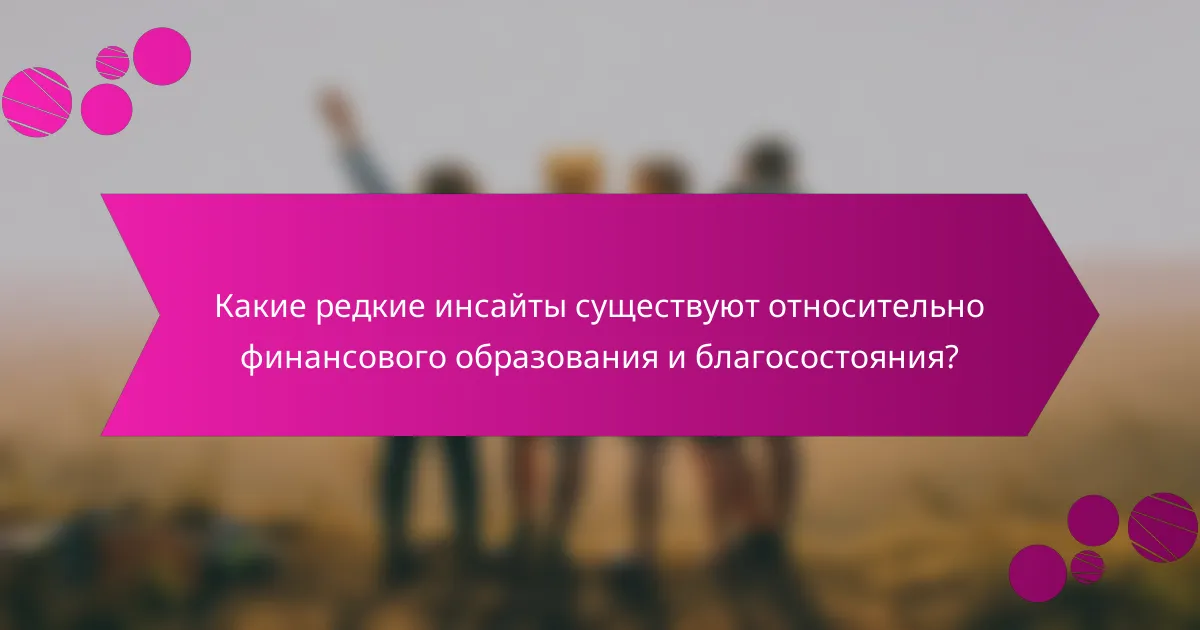 Какие редкие инсайты существуют относительно финансового образования и благосостояния?