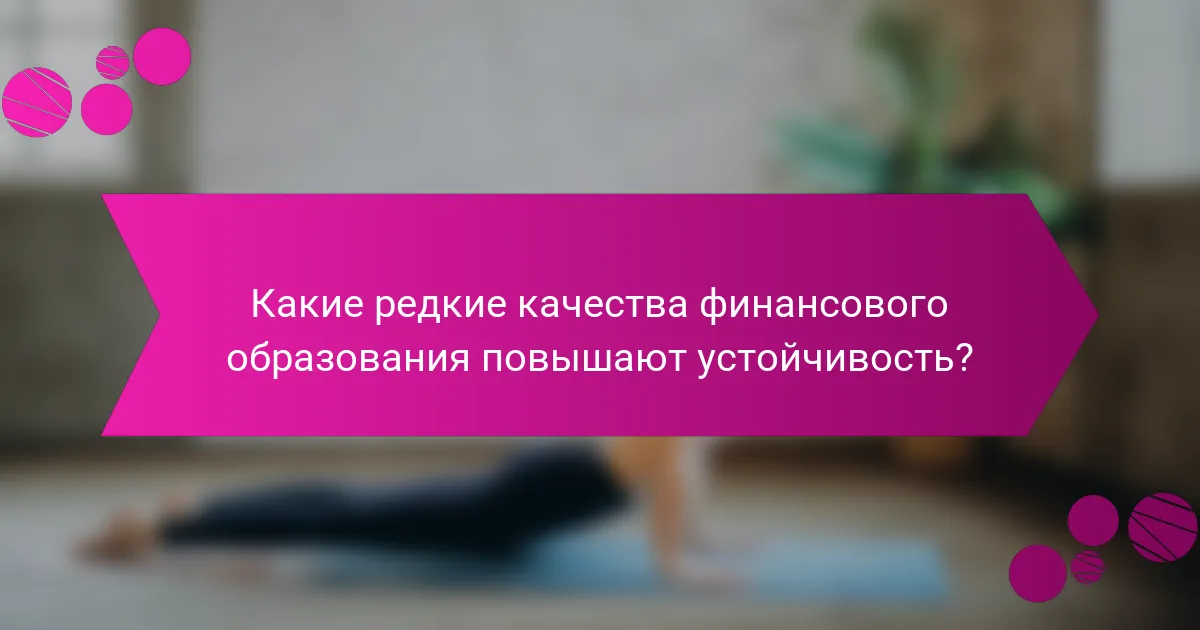 Какие редкие качества финансового образования повышают устойчивость?
