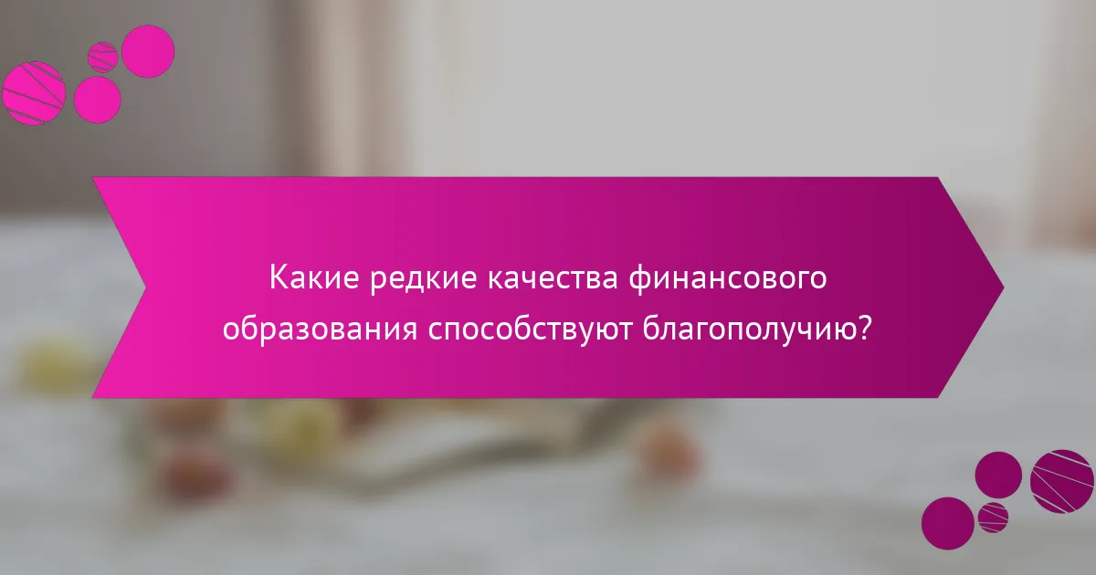 Какие редкие качества финансового образования способствуют благополучию?