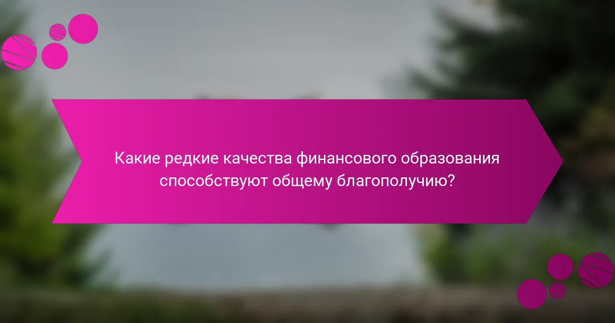 Какие редкие качества финансового образования способствуют общему благополучию?