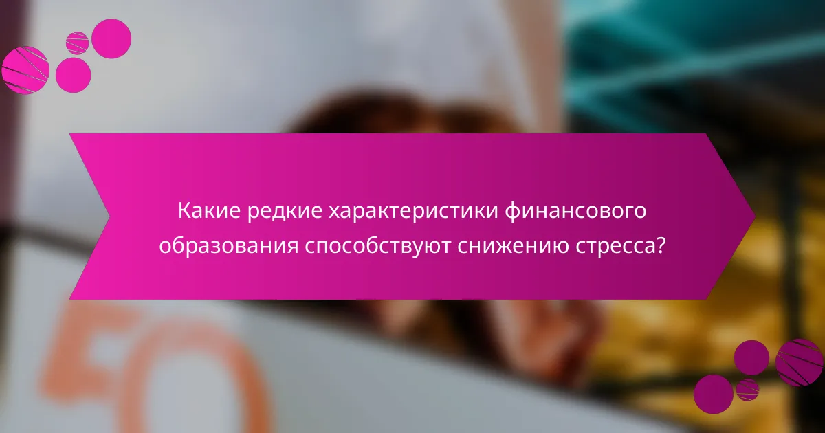 Какие редкие характеристики финансового образования способствуют снижению стресса?