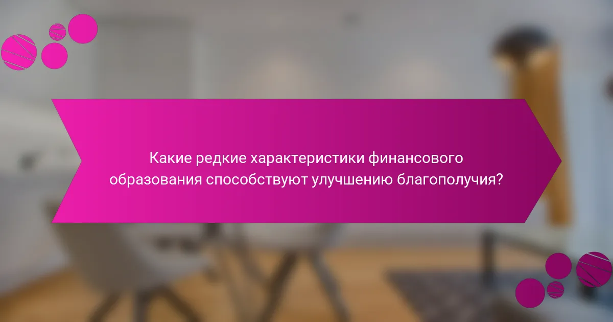 Какие редкие характеристики финансового образования способствуют улучшению благополучия?