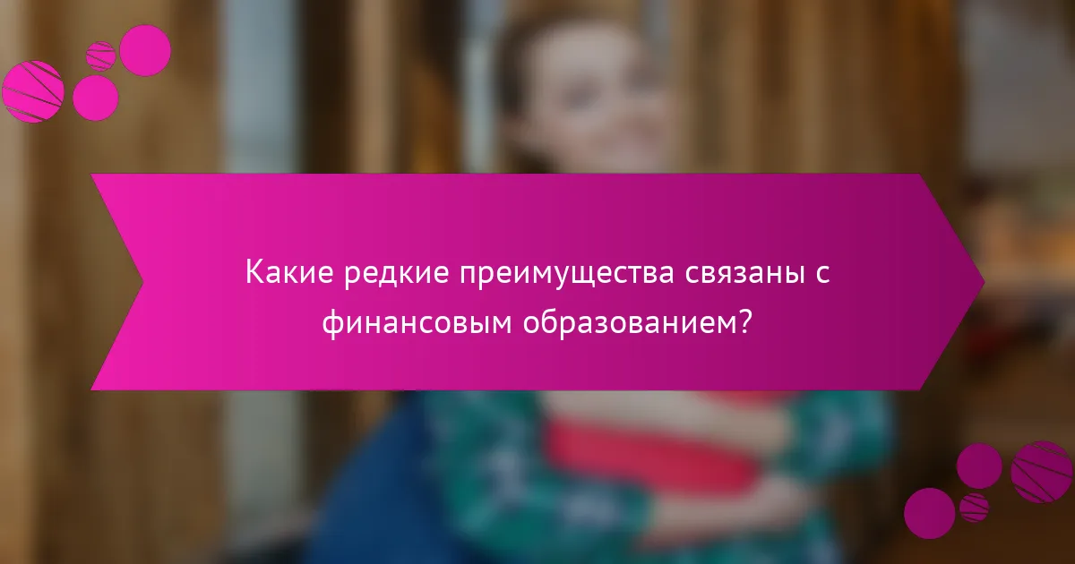 Какие редкие преимущества связаны с финансовым образованием?