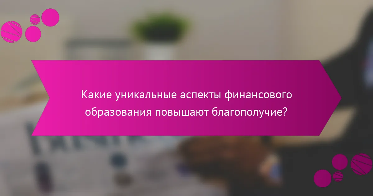 Какие уникальные аспекты финансового образования повышают благополучие?