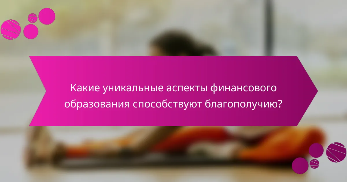 Какие уникальные аспекты финансового образования способствуют благополучию?