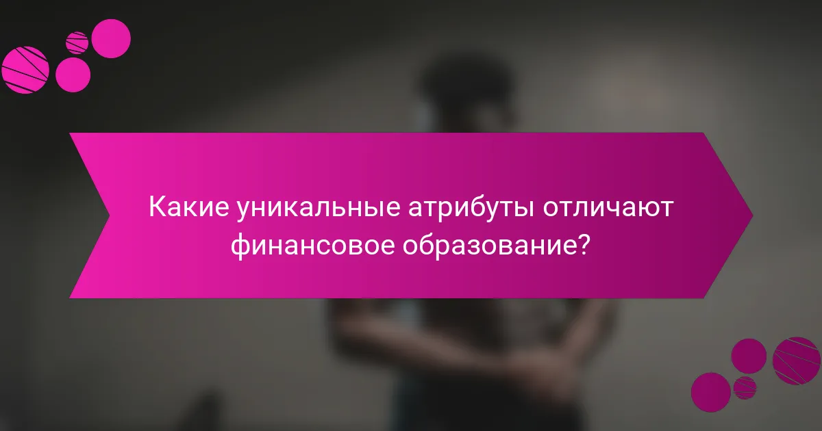 Какие уникальные атрибуты отличают финансовое образование?