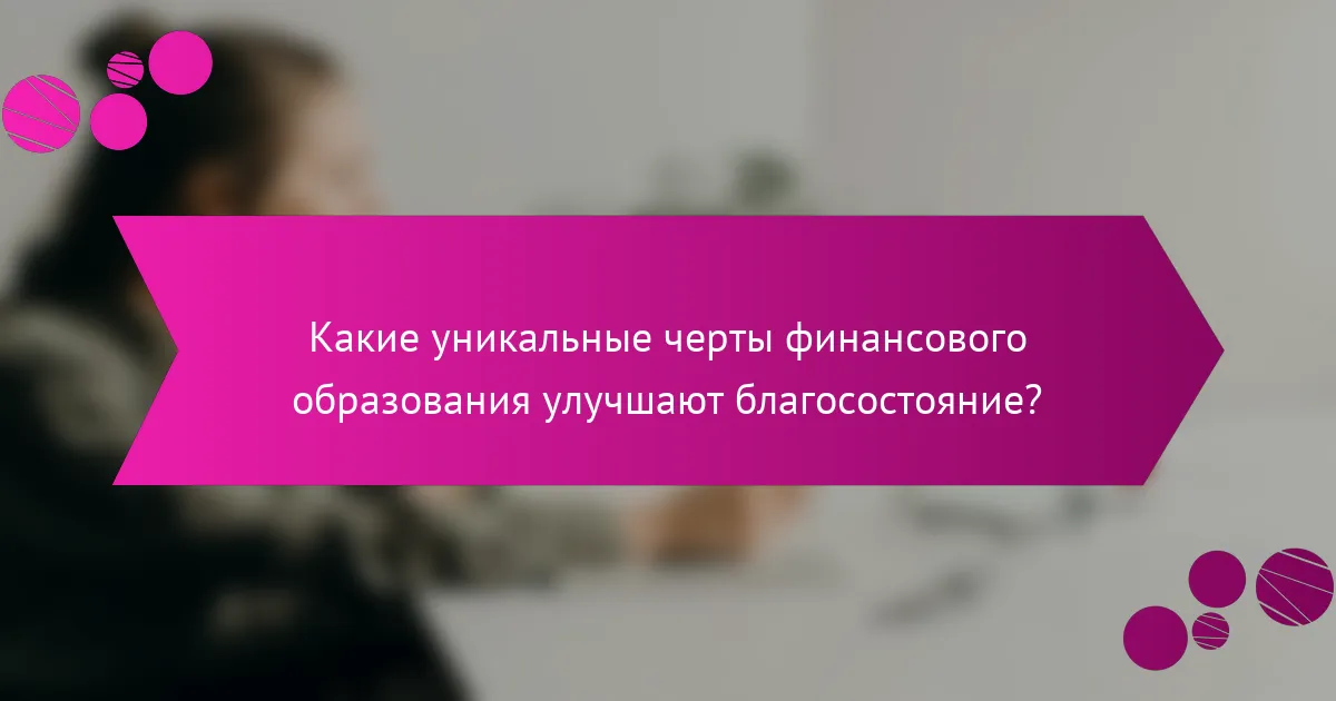 Какие уникальные черты финансового образования улучшают благосостояние?