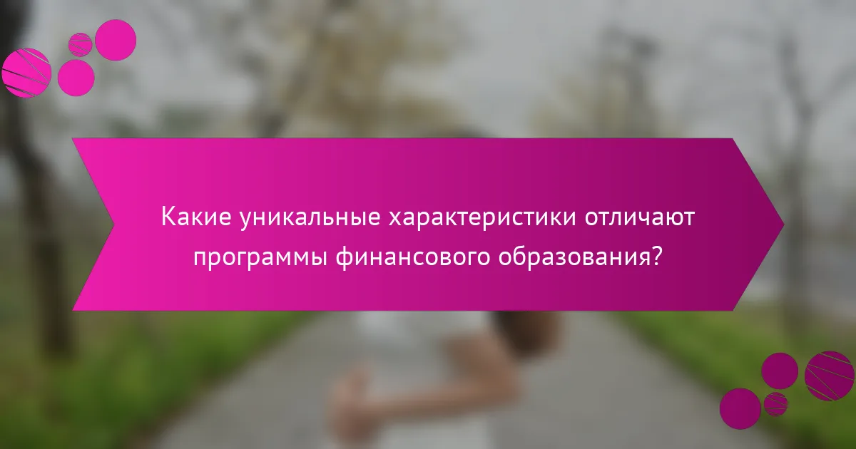Какие уникальные характеристики отличают программы финансового образования?