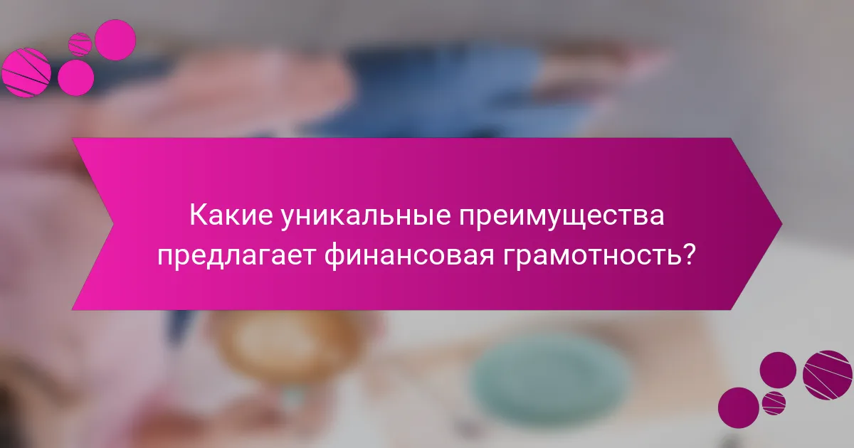 Какие уникальные преимущества предлагает финансовая грамотность?