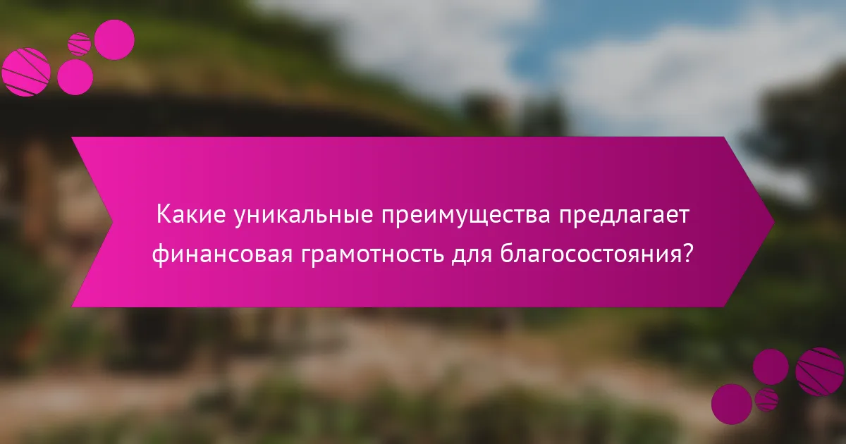 Какие уникальные преимущества предлагает финансовая грамотность для благосостояния?