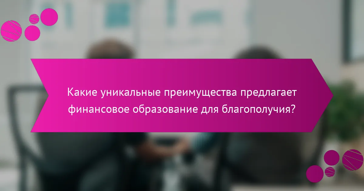 Какие уникальные преимущества предлагает финансовое образование для благополучия?