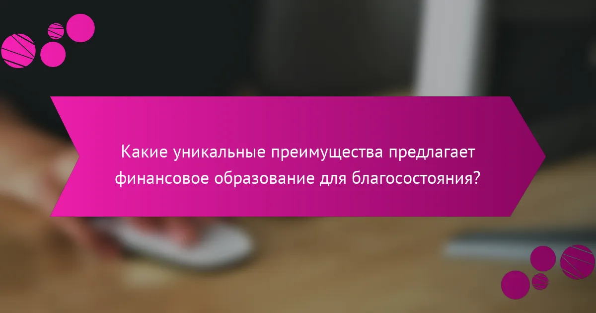 Какие уникальные преимущества предлагает финансовое образование для благосостояния?