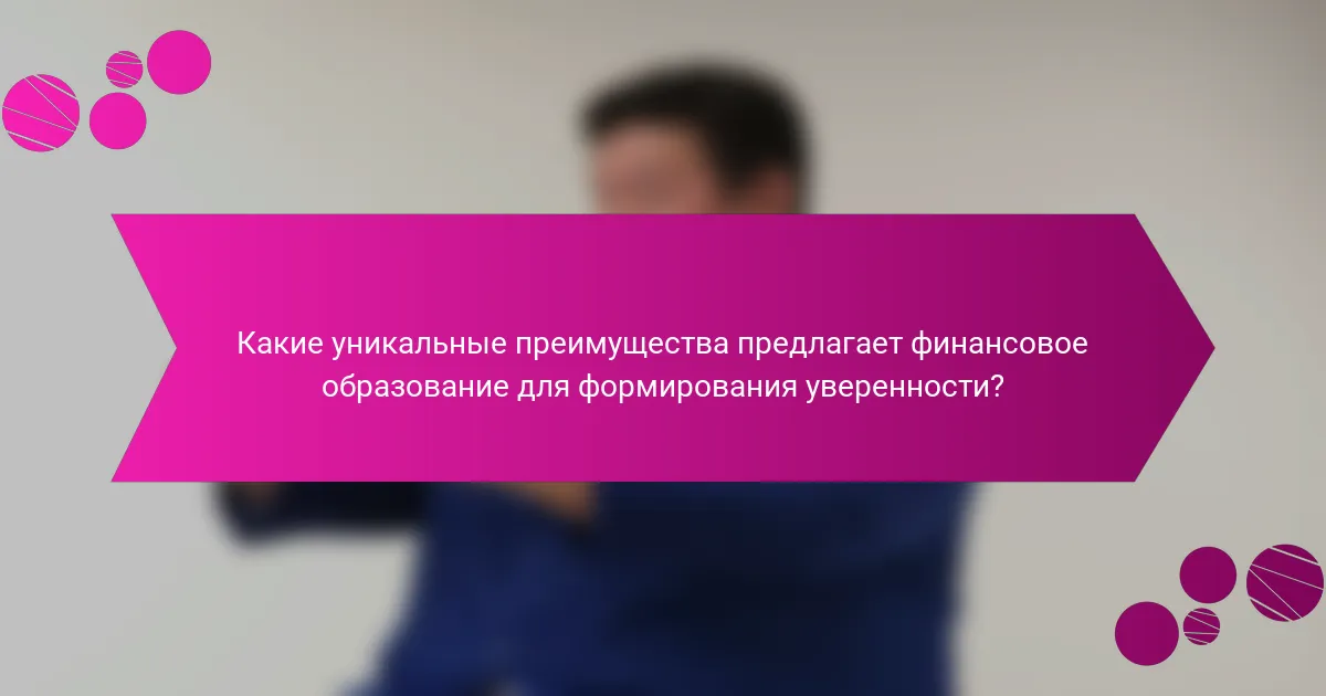 Какие уникальные преимущества предлагает финансовое образование для формирования уверенности?