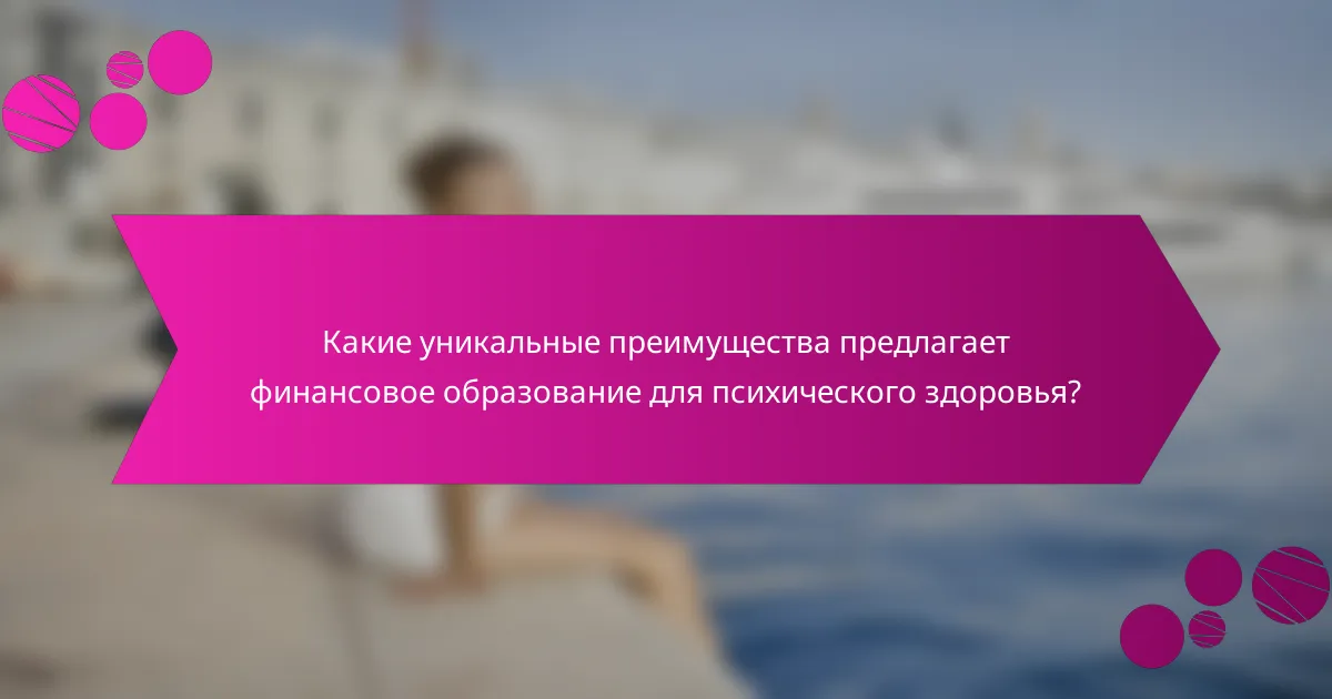 Какие уникальные преимущества предлагает финансовое образование для психического здоровья?