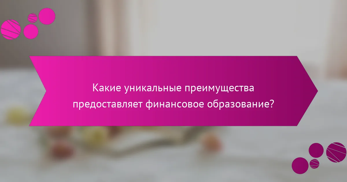 Какие уникальные преимущества предоставляет финансовое образование?